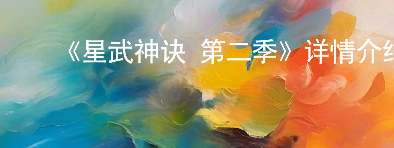 戴学峰发布《星武神诀 第二季》详情介绍_星武神诀 第二季已完结在线观看_星武神诀 第二季迅雷下载_国漫